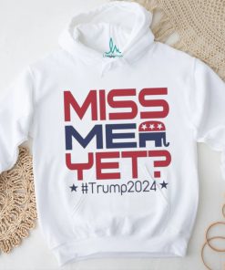 Official Donald Trump President Miss Me Yet Trump 2024 T Shirt, hoodie, sweater, long sleeve and tank top Official Donald Trump President Miss Me Yet Trump 2024 T Shirt