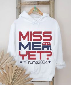 Official Donald Trump President Miss Me Yet Trump 2024 T Shirt, hoodie, sweater, long sleeve and tank top Official Donald Trump President Miss Me Yet Trump 2024 T Shirt