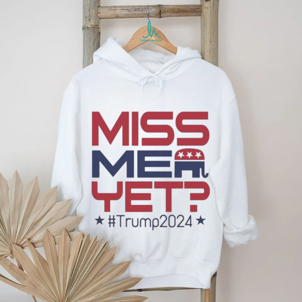 Official Donald Trump President Miss Me Yet Trump 2024 T Shirt Official Donald Trump President Miss Me Yet Trump 2024 T Shirt