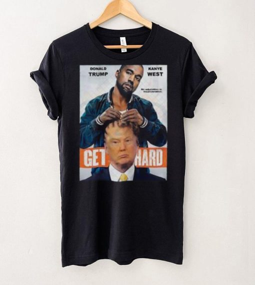 Official Donald Trump X Kanye West Get Hard Shirt
