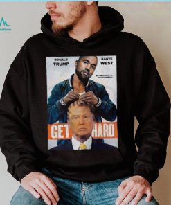Official Donald Trump X Kanye West Get Hard Shirt