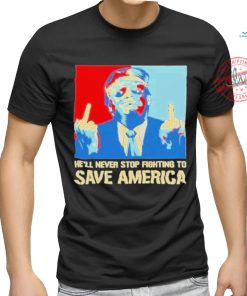 Official Donald Trump fight he will never stop fighting to save America T shirt
