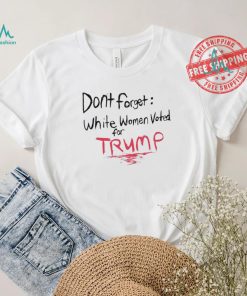 Official Dont Forget White Women Voted For Trump T Shirt