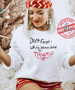 Official Dont Forget White Women Voted For Trump T Shirt