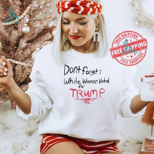 Official Dont Forget White Women Voted For Trump T Shirt