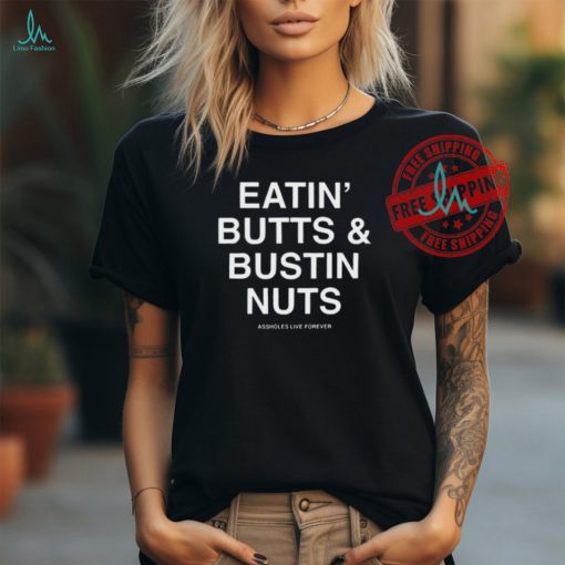 Official Eatin’ Butts & Bustin Nuts Assholes Live Forever Shirt