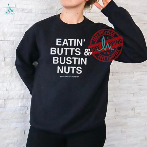 Official Eatin’ Butts & Bustin Nuts Assholes Live Forever Shirt