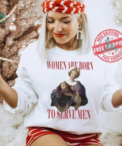 Official Feminist women were born to serve men shirt