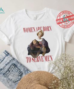 Official Feminist women were born to serve men shirt