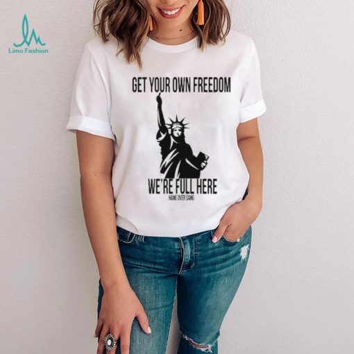 Official Get Your Own Freedom We’re Full Here Shirt