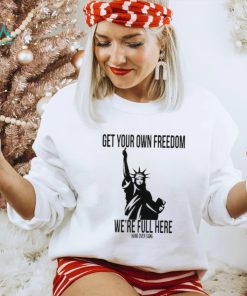 Official Get Your Own Freedom We’re Full Here Shirt