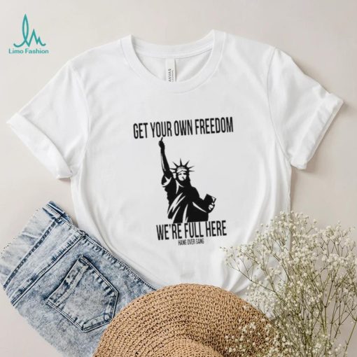 Official Get Your Own Freedom We’re Full Here Shirt