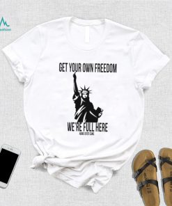 Official Get Your Own Freedom We’re Full Here Shirt