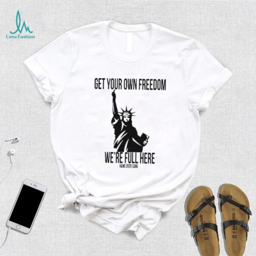 Official Get Your Own Freedom We’re Full Here Shirt