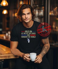 Official Hold on let me get my shoes and conquer the world running T shirt