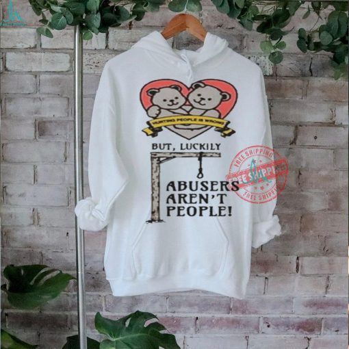 Official Hurting people is wrong but luckily abusers aren’t people T shirt