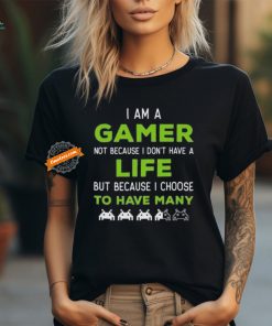 Official I Am A Gamer Not Because I Don’t Have A Life But Because I Choose To Have Many T Shirt