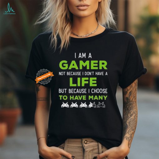 Official I Am A Gamer Not Because I Don’t Have A Life But Because I Choose To Have Many T Shirt