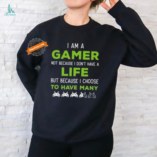 Official I Am A Gamer Not Because I Don’t Have A Life But Because I Choose To Have Many T Shirt