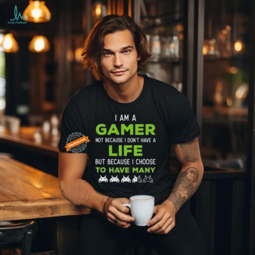 Official I Am A Gamer Not Because I Don’t Have A Life But Because I Choose To Have Many T Shirt