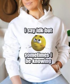 Official I Say Idk But Sometimes I Be Knowing Shirt