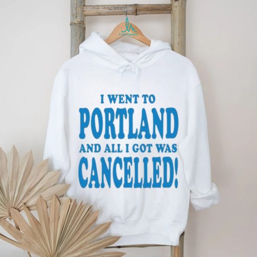 Official I Went To Portland And All I Got Was Cancelled t shirt