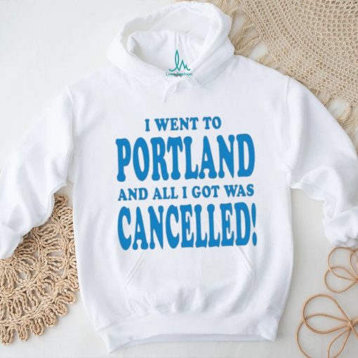 Official I Went To Portland And All I Got Was Cancelled t shirt