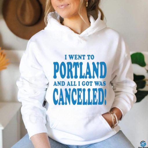 Official I Went To Portland And All I Got Was Cancelled t shirt