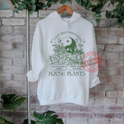 Official I don’t have a personality but at least I have these stupid fucking house plants by renaissance T shirt