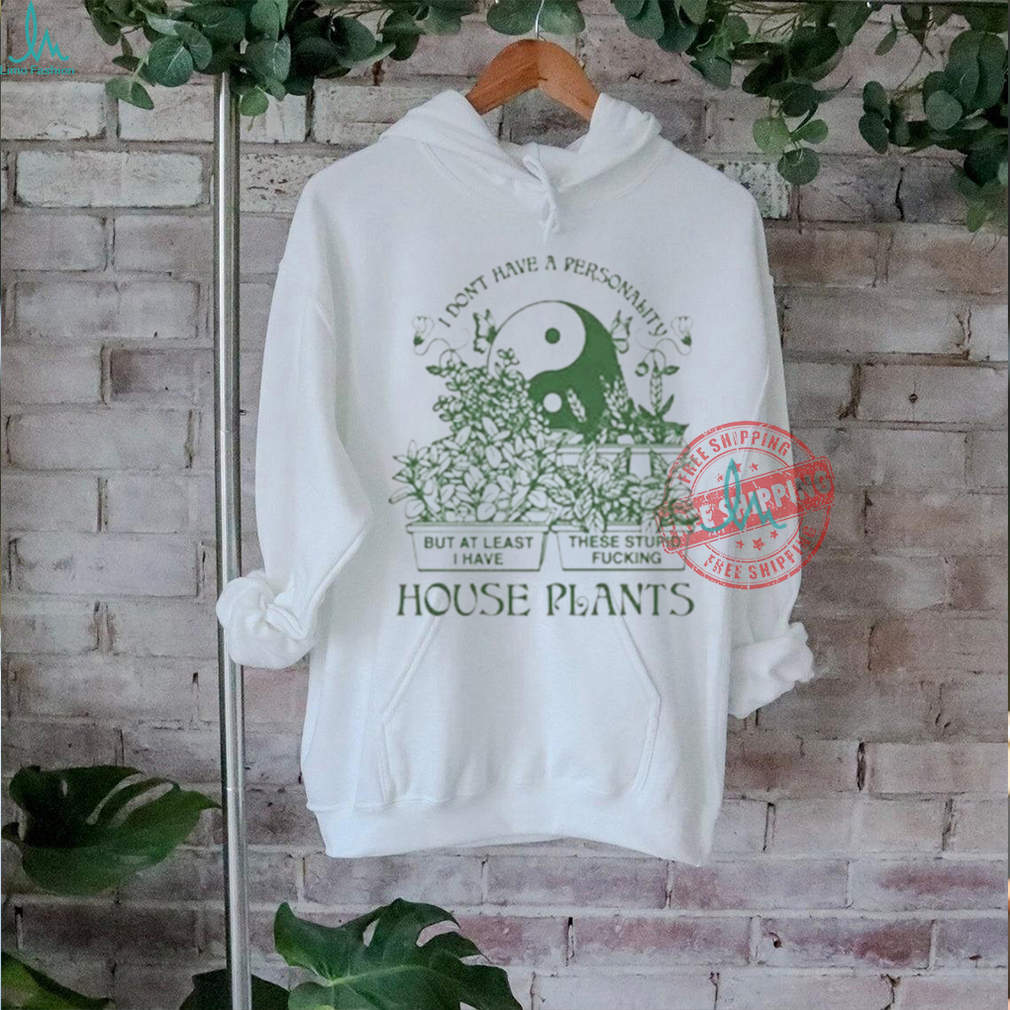 Official I don’t have a personality but at least I have these stupid fucking house plants by renaissance T shirt Official I don’t have a personality but at least I have these stupid fucking house plants by renaissance T shirt