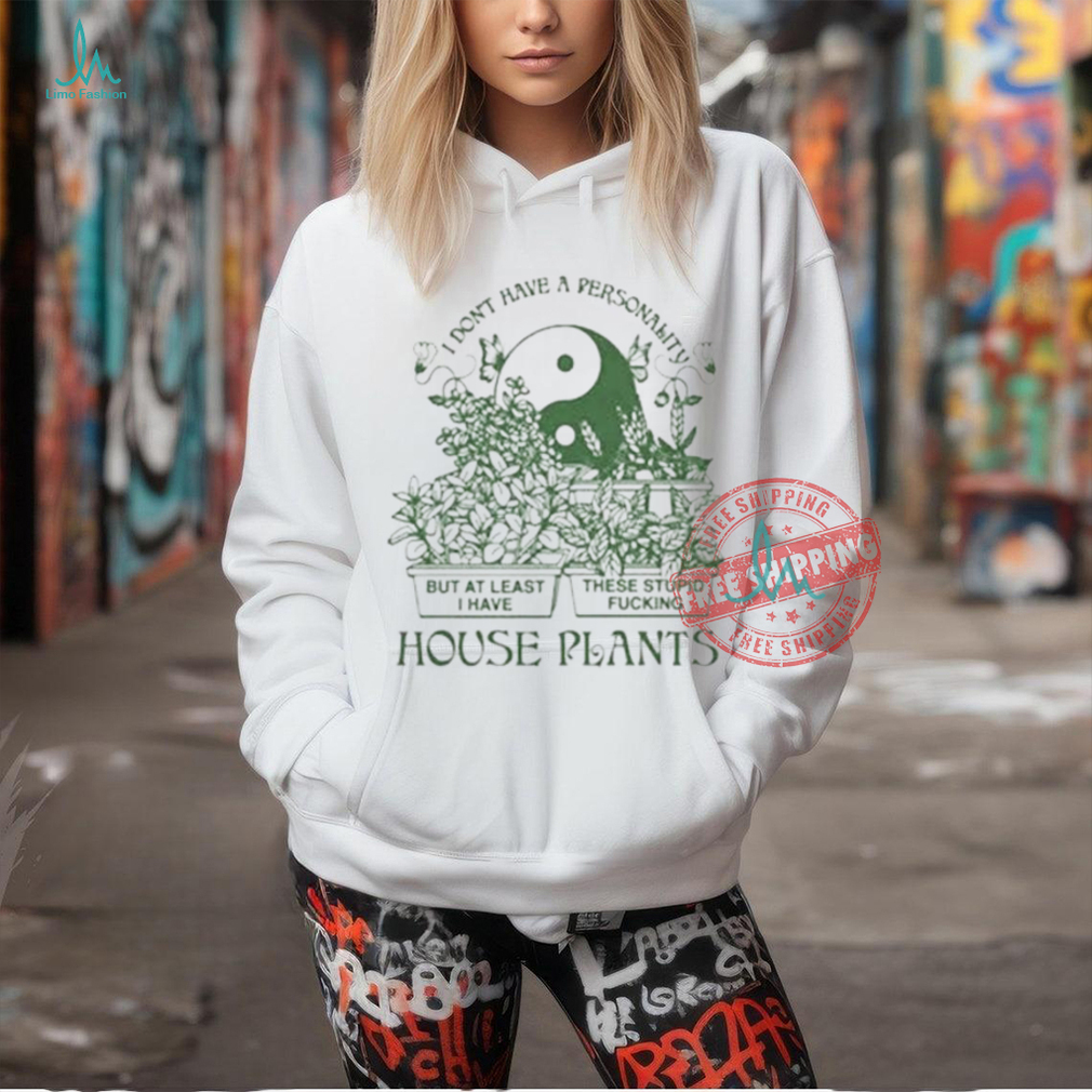 Official I don’t have a personality but at least I have these stupid fucking house plants by renaissance T shirt Official I don’t have a personality but at least I have these stupid fucking house plants by renaissance T shirt