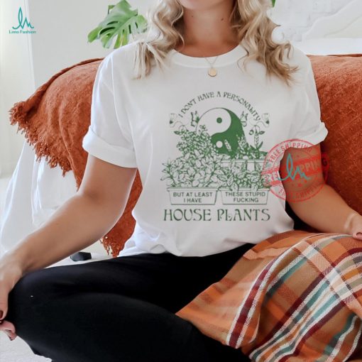 Official I don’t have a personality but at least I have these stupid fucking house plants by renaissance T shirt