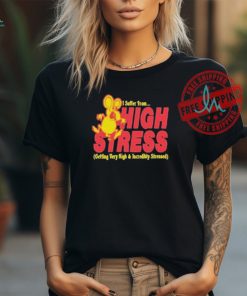 Official I suffer from high stress getting very high and incredible stressed by renaissance man T shirt