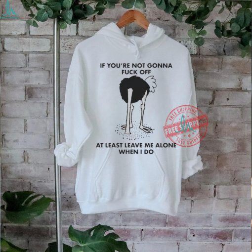 Official If You’re Not Gonna Fuck Off, At Least Leave Me Alone When I Do by Renaissance Man t shirt