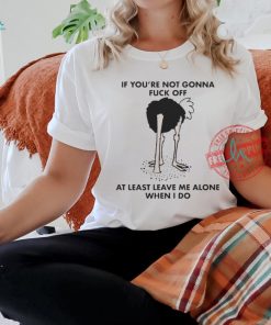 Official If You’re Not Gonna Fuck Off, At Least Leave Me Alone When I Do by Renaissance Man t shirt