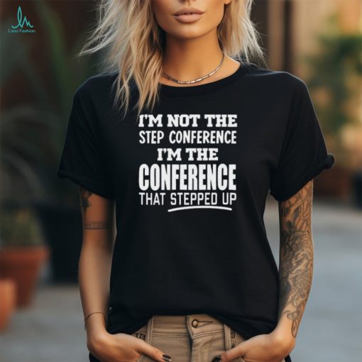 Official I’m Not The Step Conference I’m The Conference That Stepped Up Tee Shirt