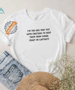 Official I’m The Dog They Put With Cheetahs To Keep Them From Going Crazy In Captivity Shirt, hoodie, sweater, long sleeve and tank top Official I’m The Dog They Put With Cheetahs To Keep Them From Going Crazy In Captivity Shirt