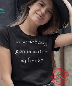 Official Is Somebody Gonna Match My Freak t shirt