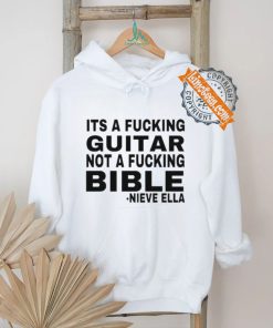Official Its A Fucking Guitar Not A Fucking Bible Nieve Ella Shirt, hoodie, sweater, long sleeve and tank top Official Its A Fucking Guitar Not A Fucking Bible Nieve Ella Shirt