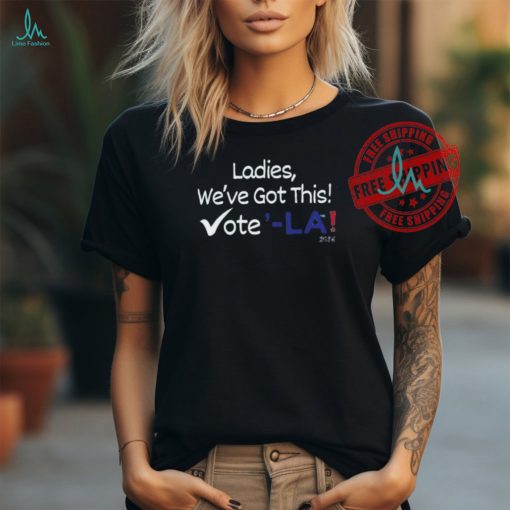 Official Kamala Harris Ladies,We’ve Got This! Vote ‘LA 2024 Shirt