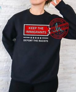 Official Keep the immigrants deport the racists T shirt