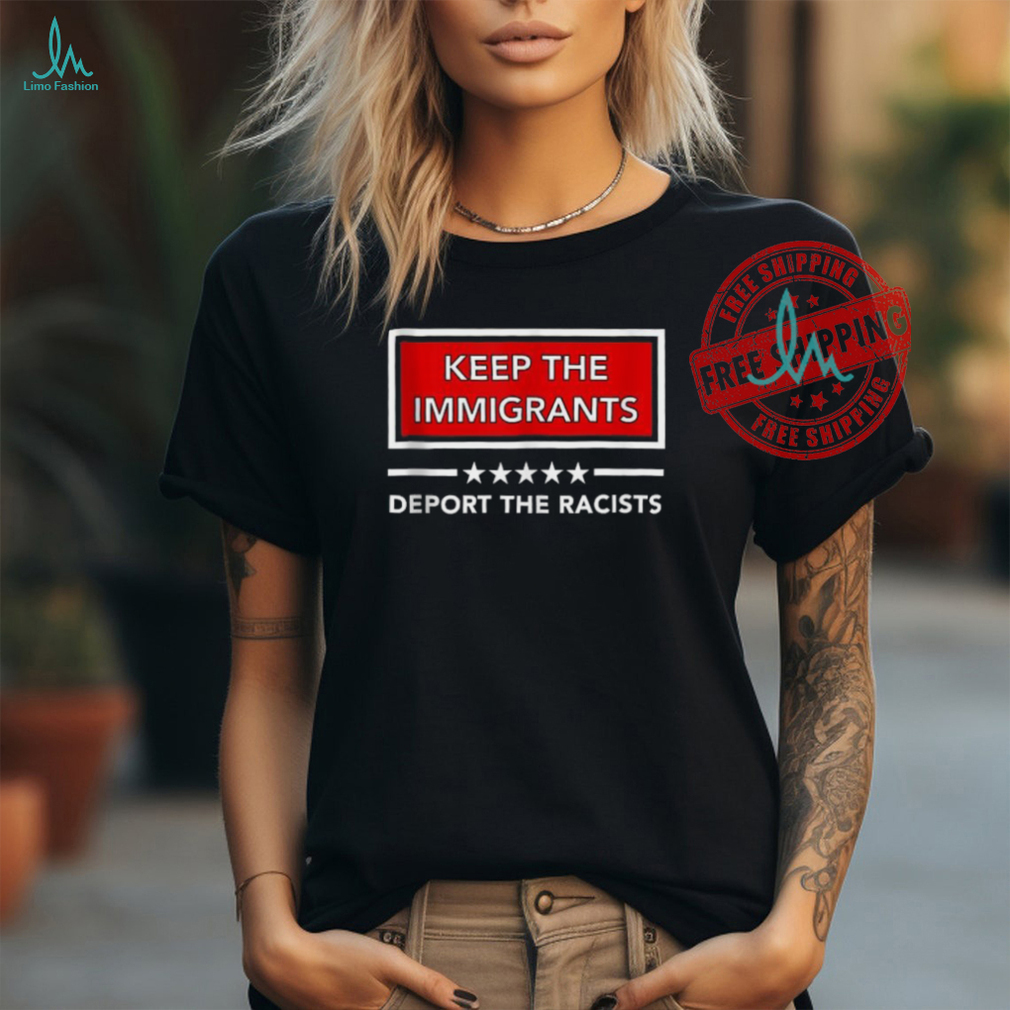 Official Keep the immigrants deport the racists T shirt Official Keep the immigrants deport the racists T shirt