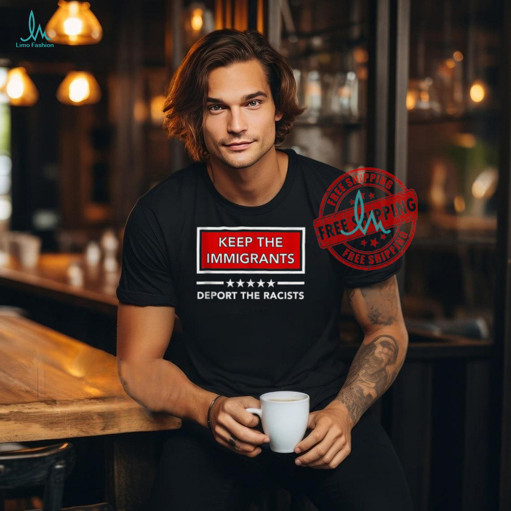 Official Keep the immigrants deport the racists T shirt Official Keep the immigrants deport the racists T shirt