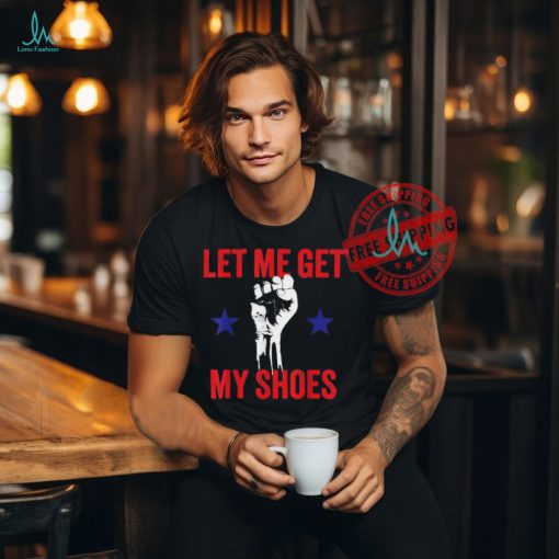 Official Let me get my shoes Donald fist pump T Shirt