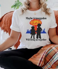 Official Maybe Armageddon Will Bring Us Together Shirt
