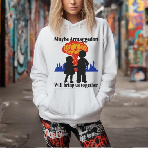 Official Maybe Armageddon Will Bring Us Together Shirt