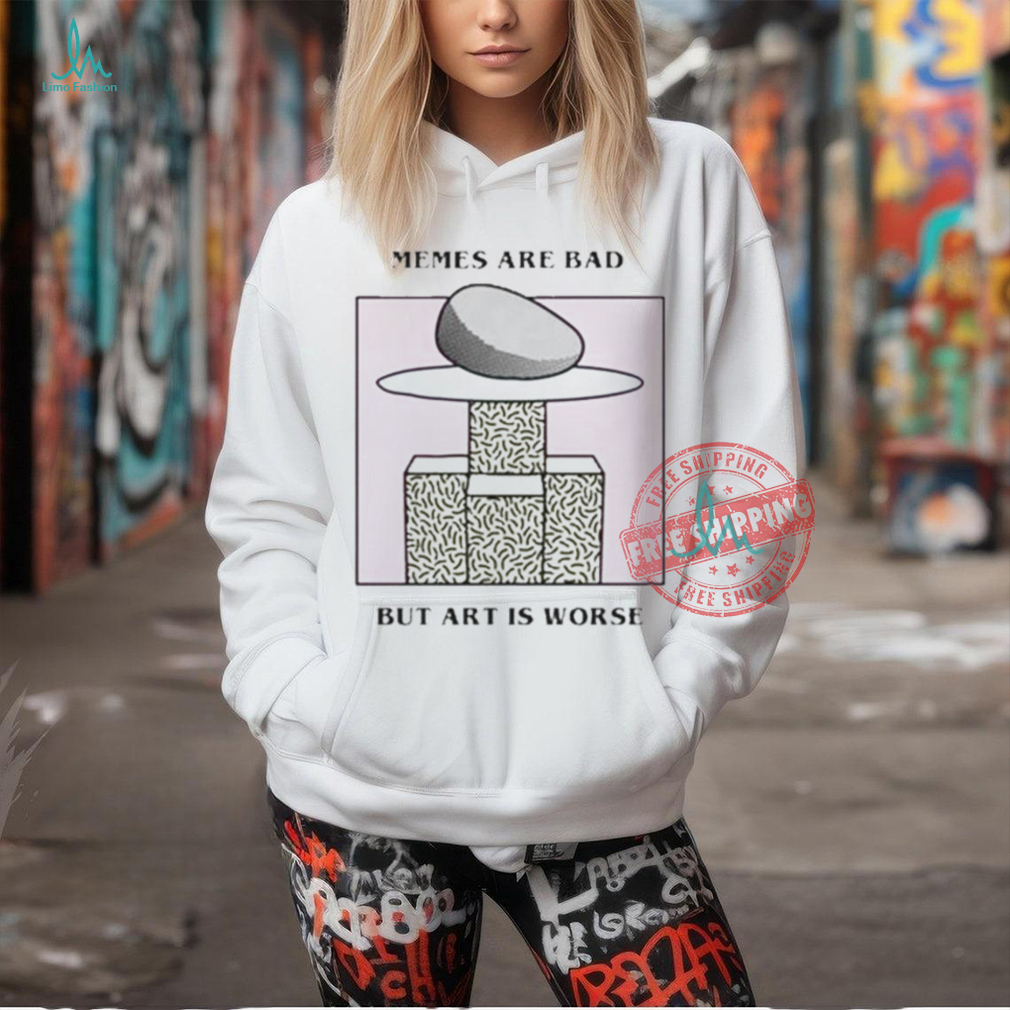 Official Memes are bad but art is worse by renaissance man T shirt Official Memes are bad but art is worse by renaissance man T shirt