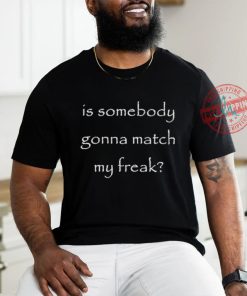 Official Official Is Somebody Gonna Match My Freak Shirt