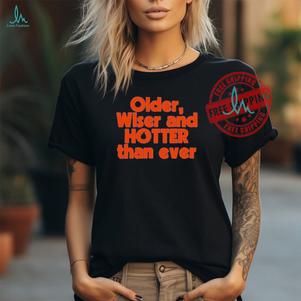 Official Older Wiser and Hotter Than Ever T Shirt Official Older Wiser and Hotter Than Ever T Shirt
