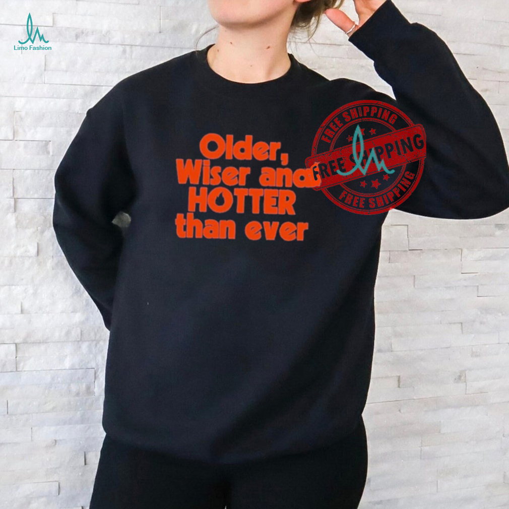 Official Older Wiser and Hotter Than Ever T Shirt Official Older Wiser and Hotter Than Ever T Shirt